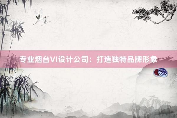 专业烟台VI设计公司：打造独特品牌形象